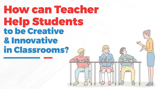 How Can Teacher Help Students to Be Creative & Innovative in Classrooms?