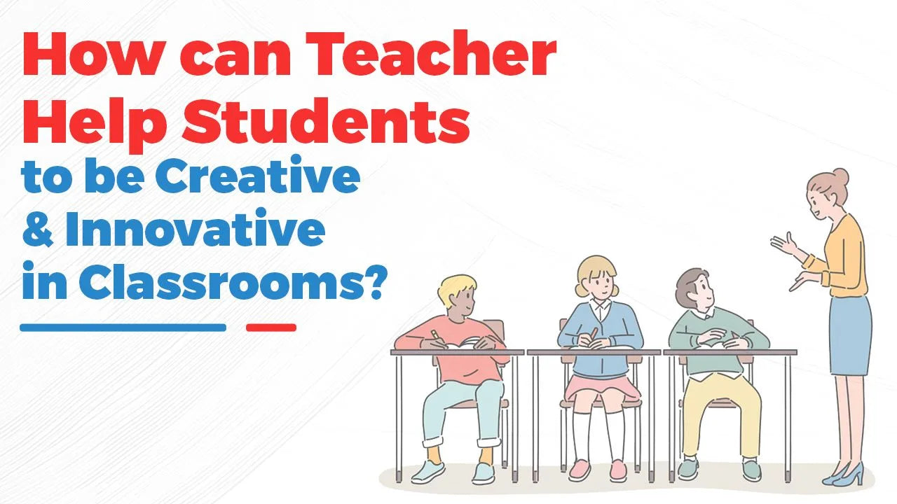 How Can Teacher Help Students to Be Creative & Innovative in Classrooms?