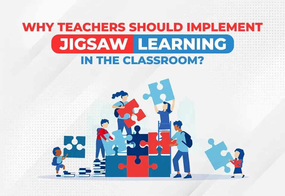 WHY TEACHERS SHOULD IMPLEMENT JIGSAW LEARNING IN THE CLASSROOM?
