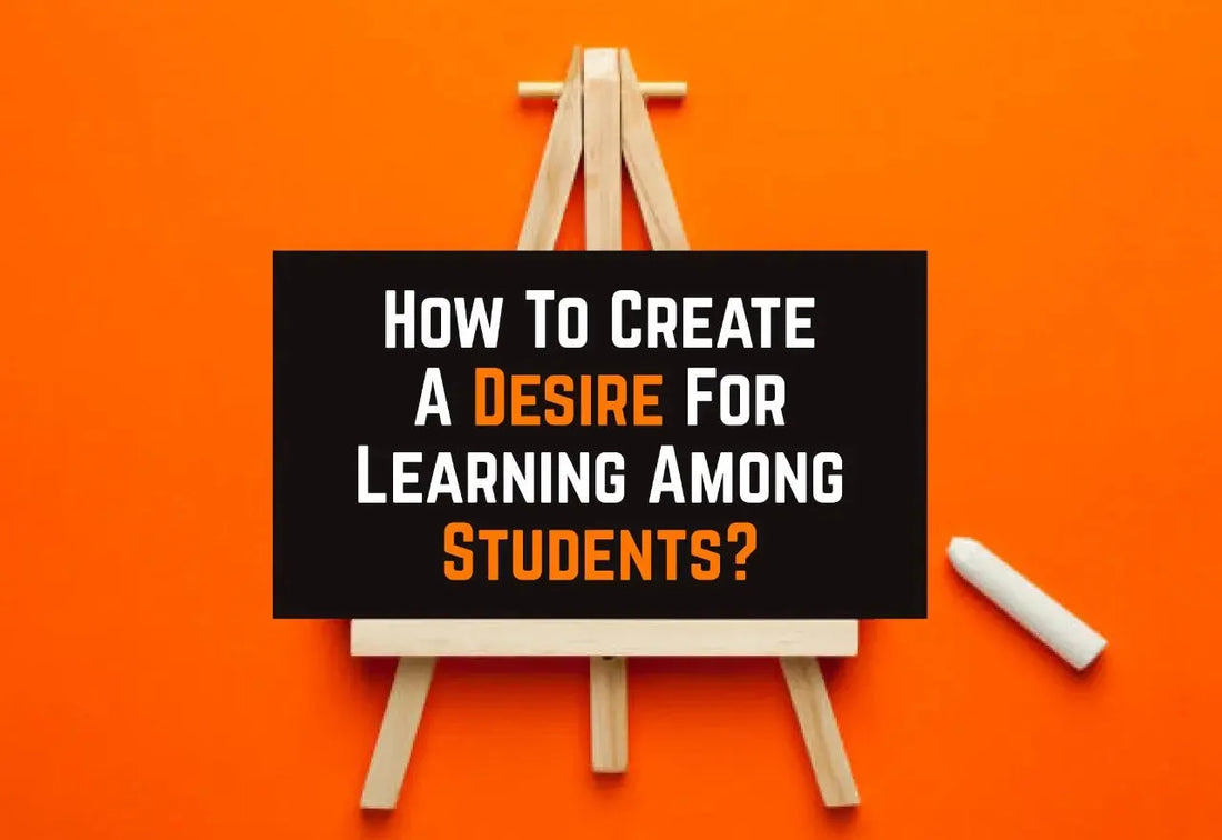HOW TO CREATE A DESIRE FOR LEARNING AMONG STUDENTS?