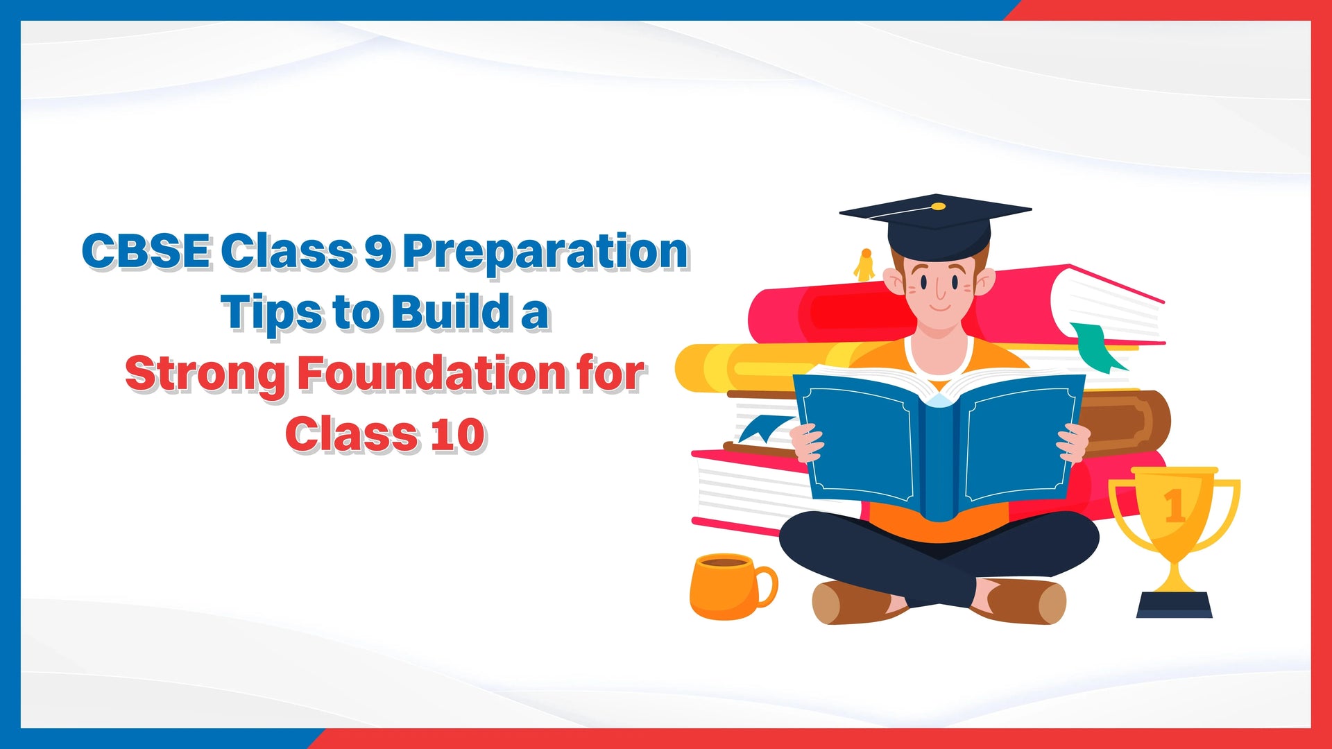 CBSE Class 9 Preparation Tips to Build a Strong Foundation for Class 10