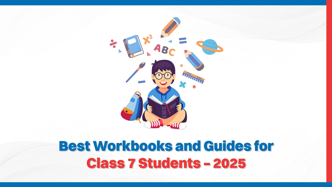 Best Workbooks and Guides for Class 7 Students – 2025