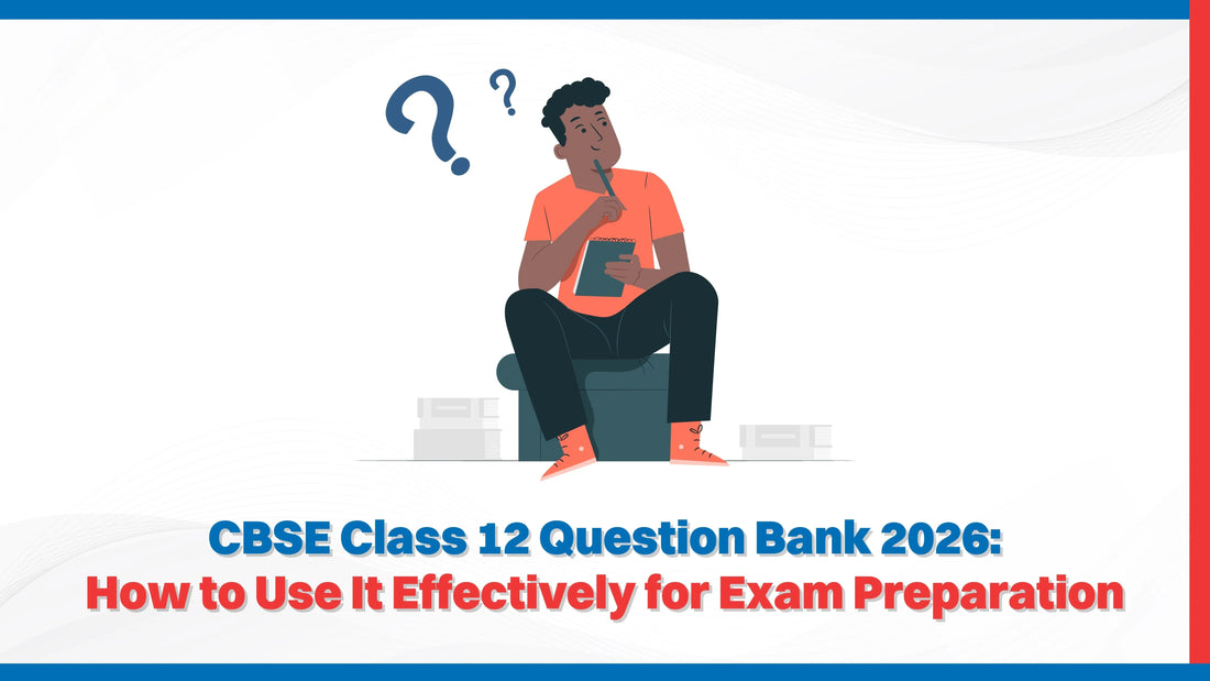 CBSE Class 12 Question Bank 2026: How to Use It Effectively for Exam Preparation
