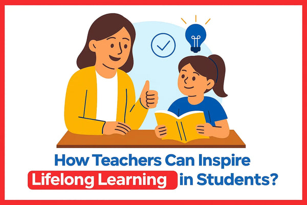 How Teachers Can Inspire Lifelong Learning in Students?
