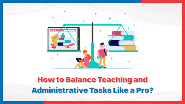 How to Balance Teaching and Administrative Tasks Like a Pro?