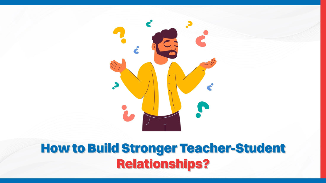 How to Build Stronger Teacher-Student Relationships