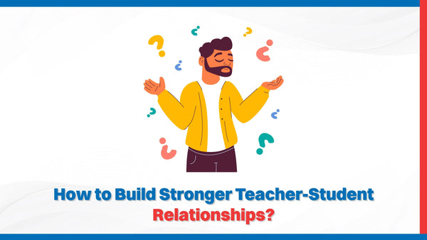How to Build Stronger Teacher-Student Relationships