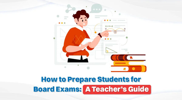 How To Prepare Students For Board Exams: A Teacher’s Guide