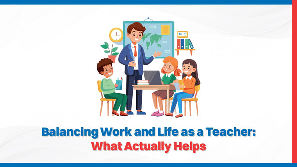 Balancing Work and Life as a Teacher: What Actually Helps