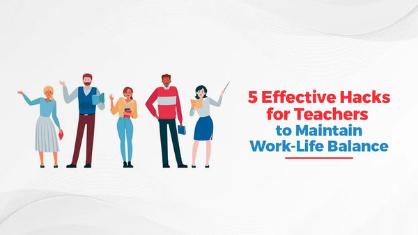 5 Effective Hacks for Teachers to Maintain Work-Life Balance