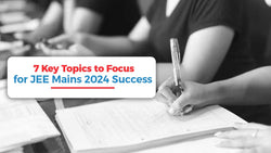 7 Key Topics to Focus on for JEE Mains 2024 Success