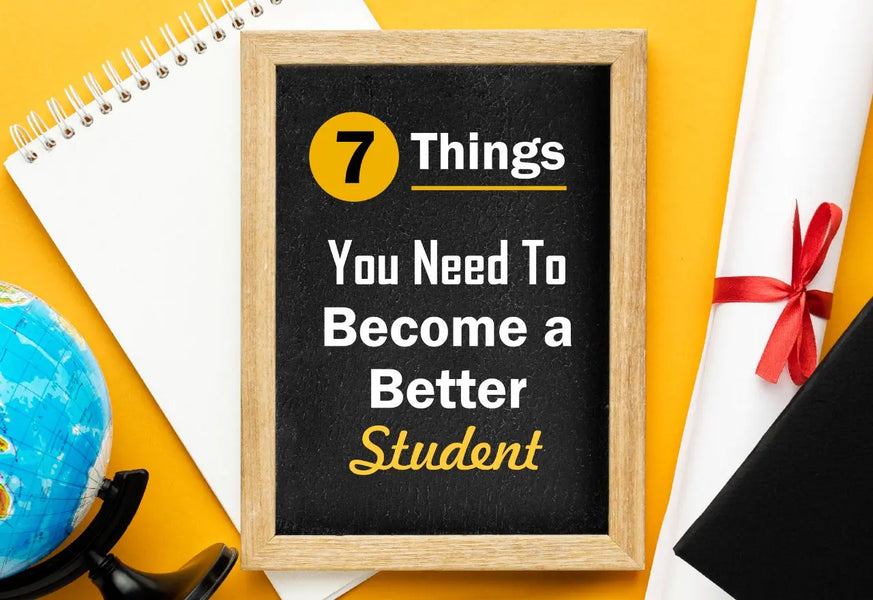 7 THINGS YOU NEED TO BECOME A BETTER STUDENT