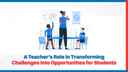 A Teacher’s Role in Transforming Challenges into Opportunities for Students