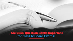 Are CBSE Question Banks Important for Class 12 Board Exams?