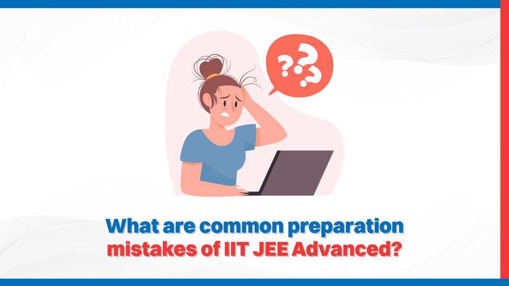 What are common preparation mistakes of IIT JEE Advanced?