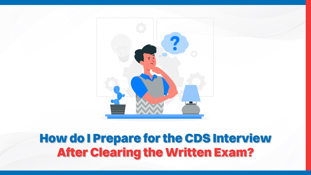 How do I Prepare for the CDS Interview After Clearing the Written Exam?