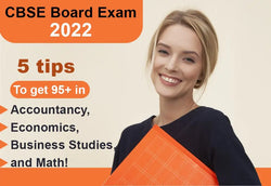 CBSE BOARD EXAM 2022 – 5 TIPS TO GET 95+ IN ACCOUNTANCY, ECONOMICS, BUSINESS STUDIES, AND MATH!
