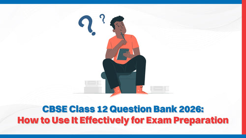 CBSE Class 12 Question Bank 2026: How to Use It Effectively for Exam Preparation