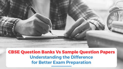 CBSE Question Banks Vs Sample Question Papers: Understanding the Difference for Better Exam Preparation