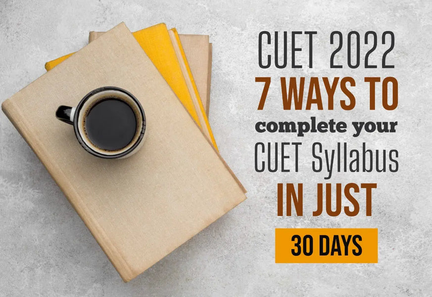 CUET 2022: 7 WAYS TO COMPLETE YOUR CUET SYLLABUS IN JUST 30 DAYS