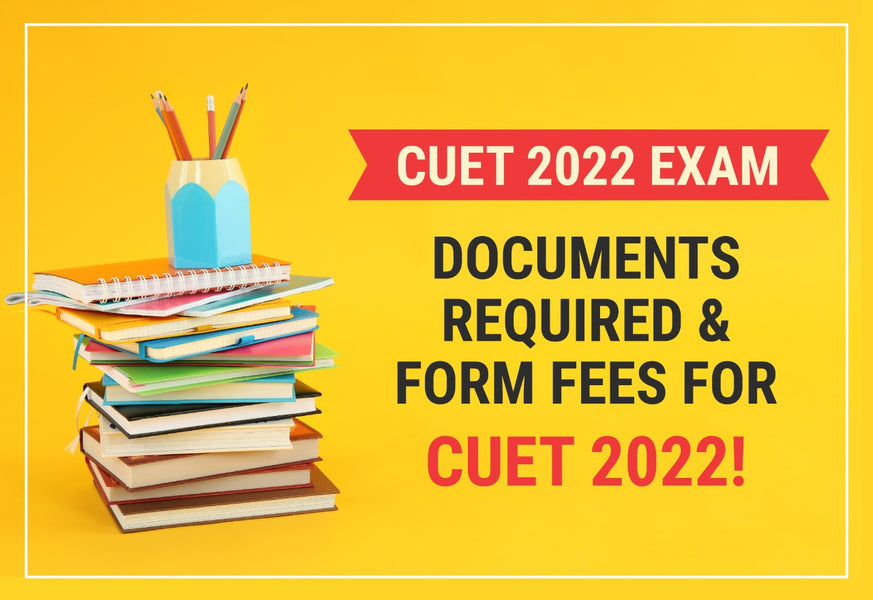 CUET 2022 EXAM - DOCUMENTS REQUIRED & FORM FEES FOR CUET 2022!