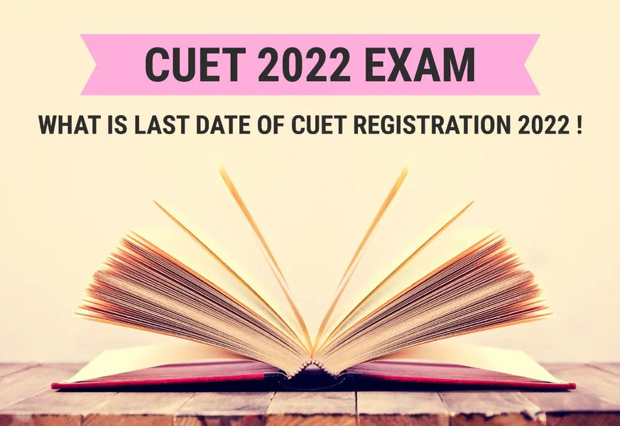 CUET 2022 EXAM - WHAT IS LAST DATE OF CUET REGISTRATION 2022