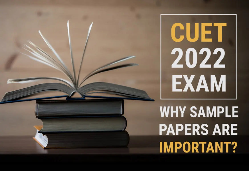 CUET 2022 EXAM - WHY SAMPLE PAPERS ARE IMPORTANT?