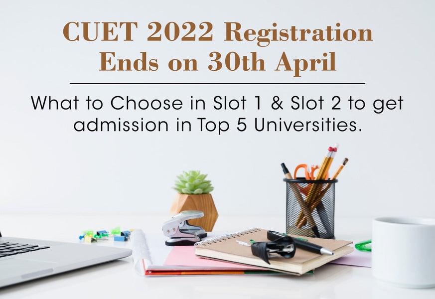 CUET 2022 REGISTRATION ENDS ON 30TH APRIL: WHAT TO CHOOSE IN SLOT 1 & SLOT 2 TO GET ADMISSION IN TOP 5 UNIVERSITIES