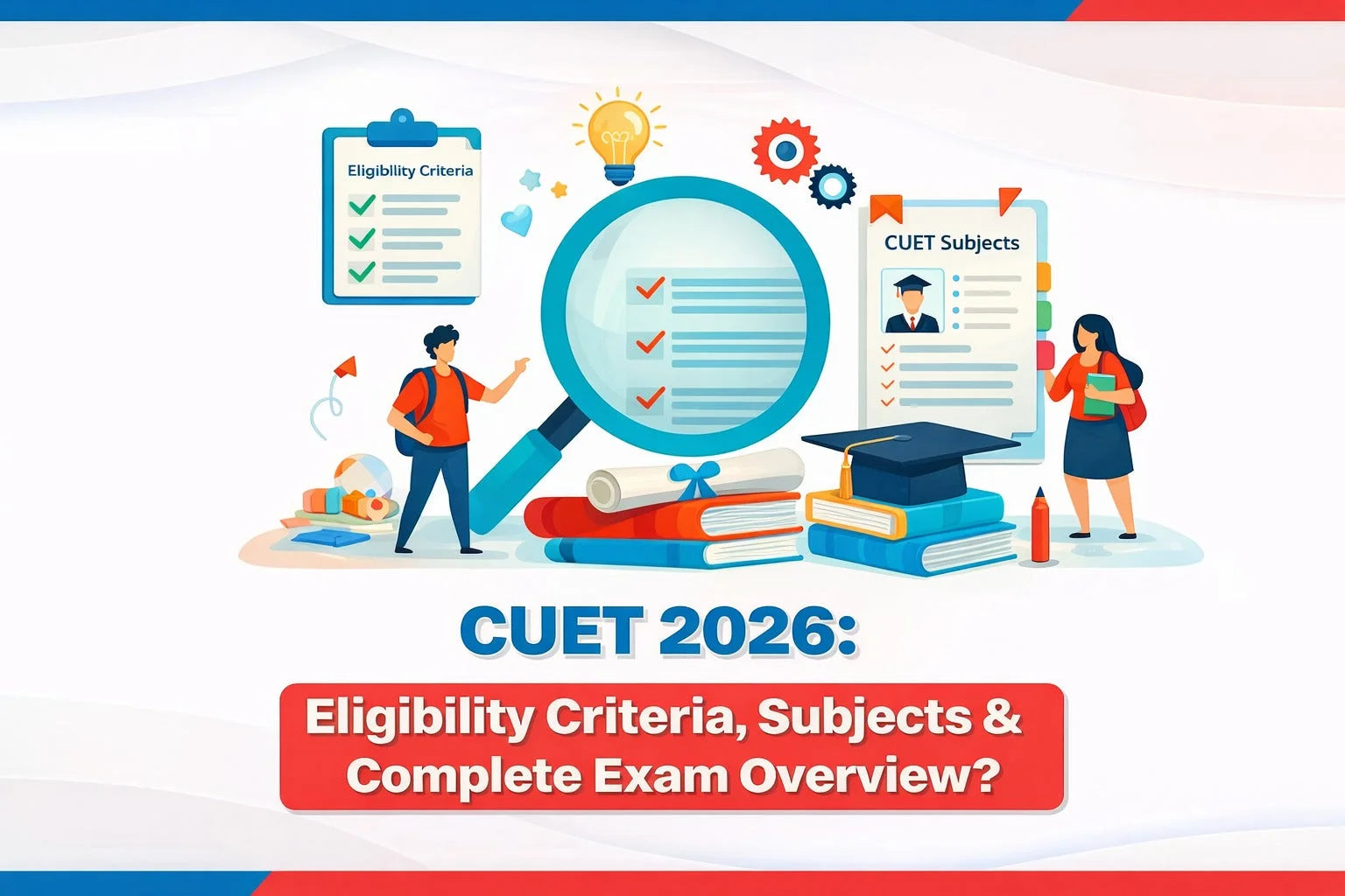 CUET 2026: Eligibility Criteria, Subjects & Complete Exam Overview