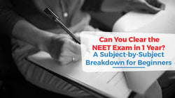 Can You Clear NEET Exam in 1 Year? A Subject-by-Subject Breakdown for Beginners