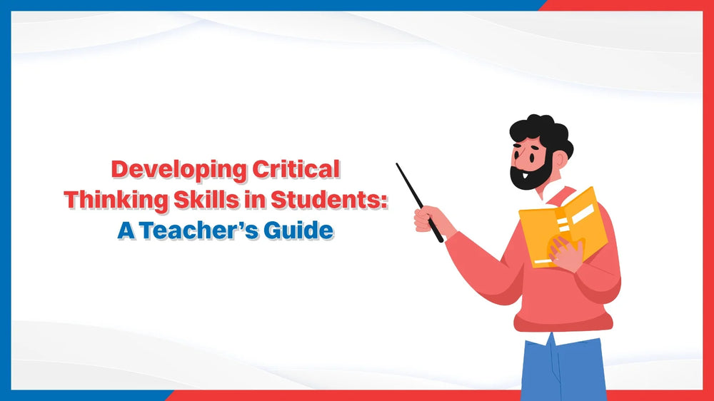 Developing Critical Thinking skills in students: A Teacher’s Guide