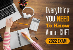 EVERYTHING YOU NEED TO KNOW ABOUT CUET 2022 EXAM