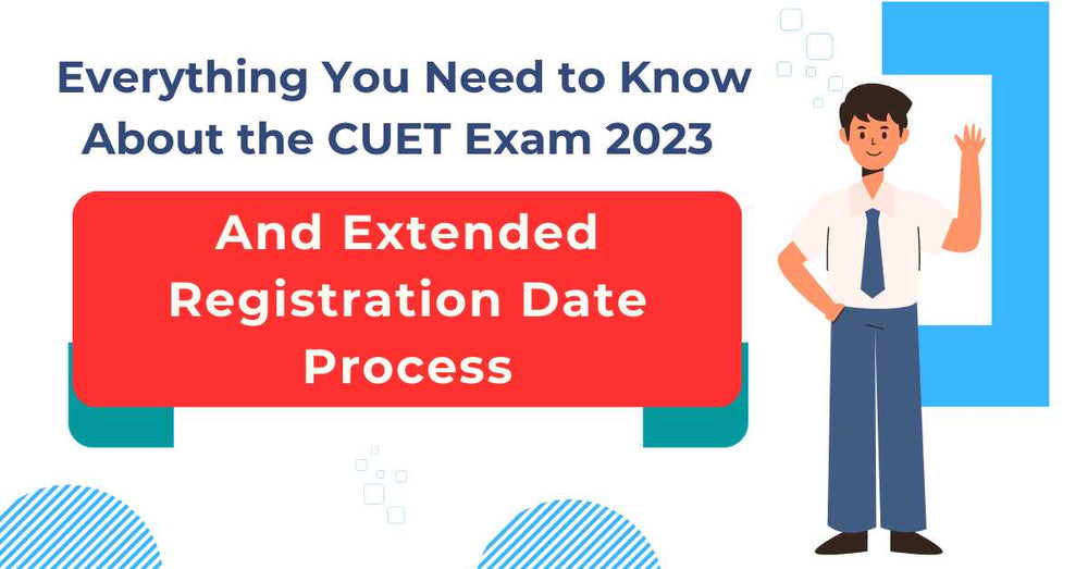Everything You Need to Know About the CUET Exam 2023 and Extended Registration Date Process