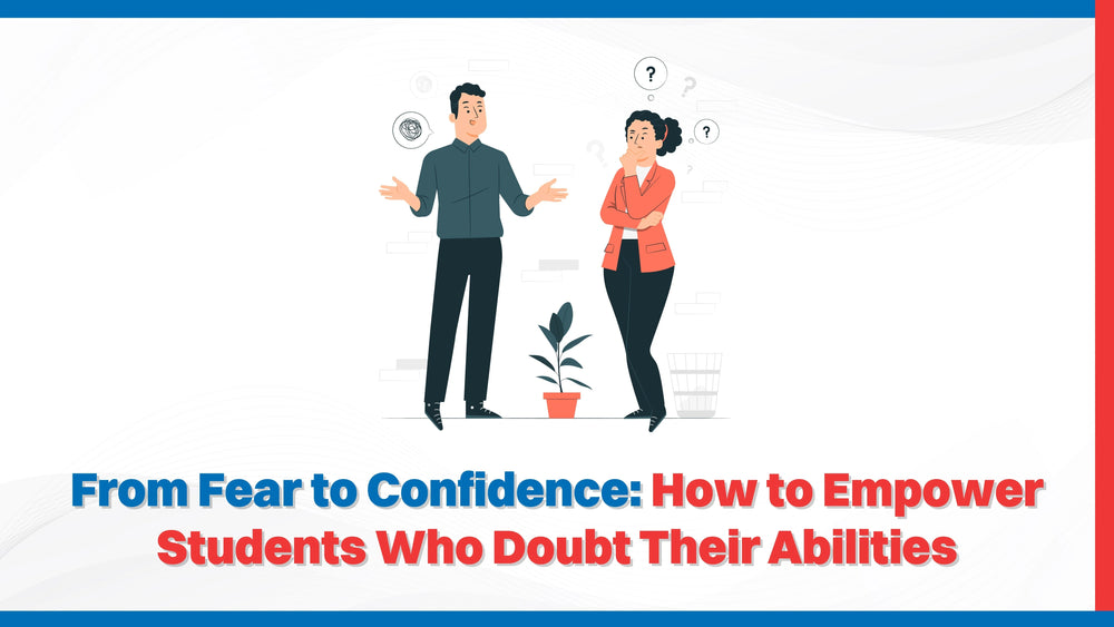 From Fear to Confidence: How to Empower Students Who Doubt Their Abilities