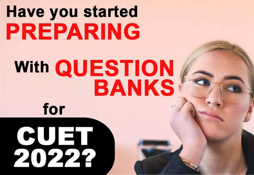 HAVE YOU STARTED PREPARING WITH QUESTION BANKS FOR CUET 2022? 7 IMPORTANT FACTORS OF QB THAT WILL BLOW YOUR MIND.