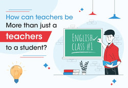 HOW CAN TEACHERS BE MORE THAN JUST A TEACHER TO A STUDENT?