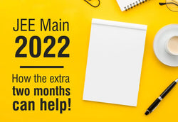 HOW CAN THE EXTRA TWO MONTHS GIVE YOU MORE ASSURANCE FOR JEE MAIN 2022?