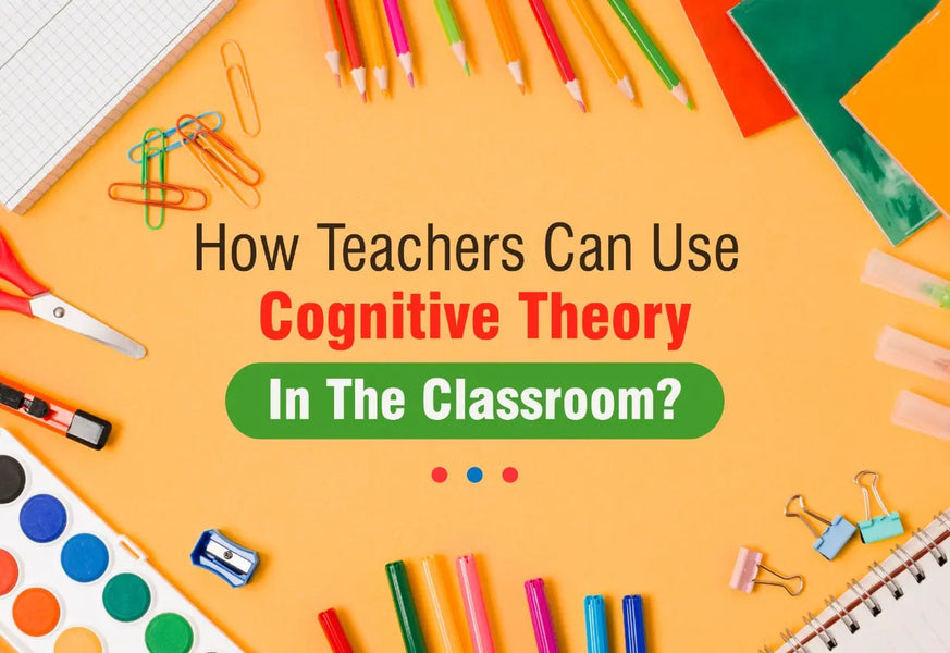 HOW TEACHERS CAN USE COGNITIVE THEORY IN THE CLASSROOM?