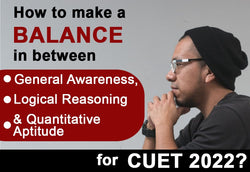 HOW TO MAKE A BALANCE IN BETWEEN GENERAL AWARENESS, LOGICAL REASONING & QUANTITATIVE APTITUDE FOR CUET 2022?