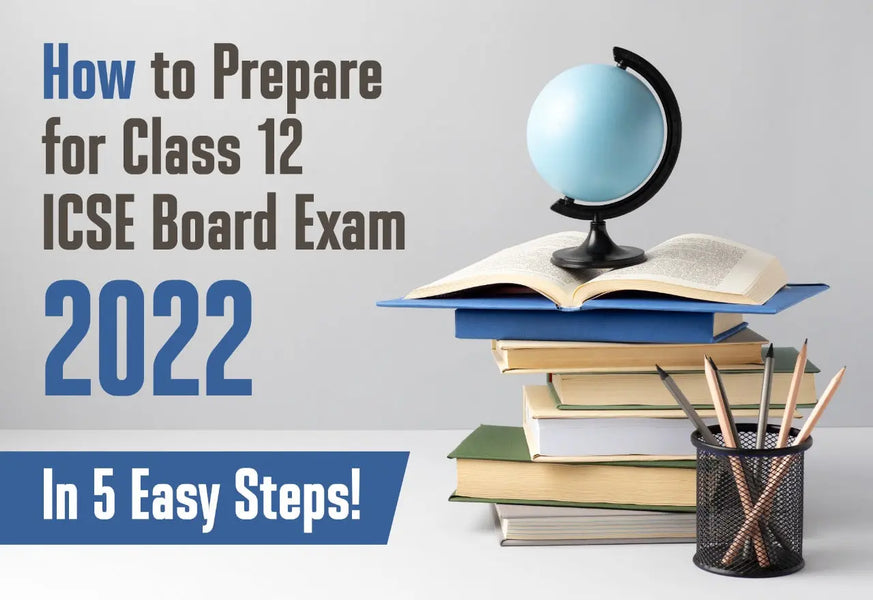 HOW TO PREPARE FOR CLASS 12 ICSE BOARD EXAM 2022 IN 5 EASY STEPS