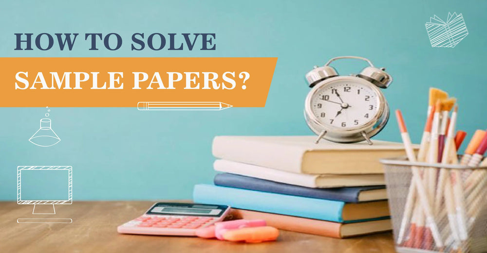 HOW TO SOLVE SAMPLE PAPERS – 3 TIPS TO SCORE HIGH!