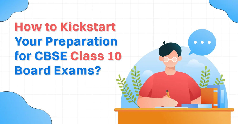 How To Kickstart Your Preparation for CBSE Class 10 Board Exams?