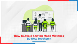 How to Avoid 5 Often Made Mistakes By New Teachers?