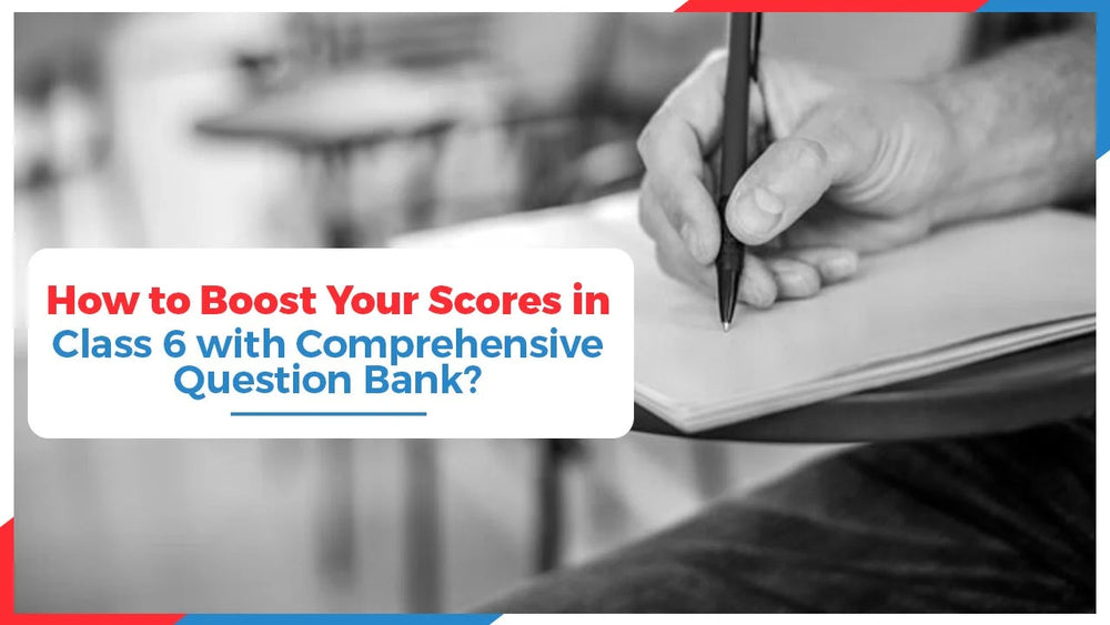 How to Boost Your Scores in Class 6 with a Comprehensive Question Bank?