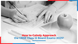 How to Calmly Approach the CBSE Class 12 Board Exams 2025?