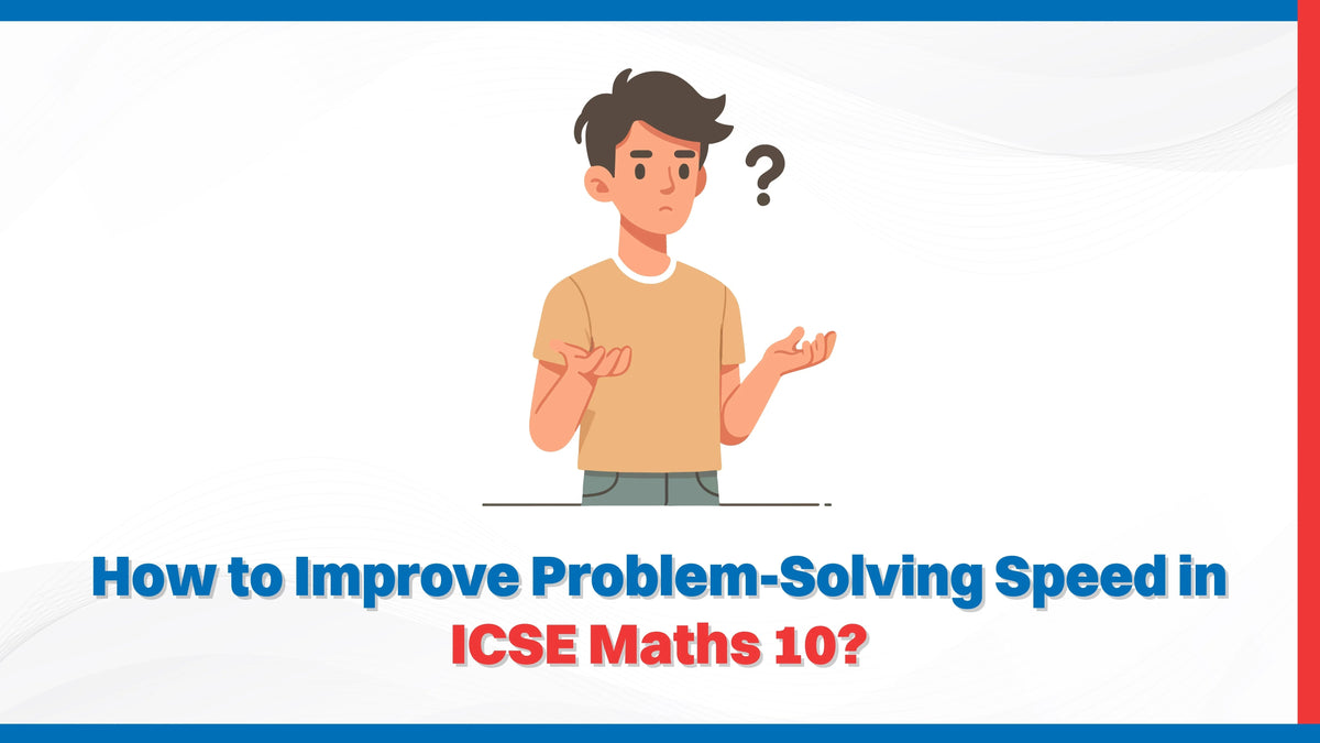 How to Improve Problem-Solving Speed in ICSE Maths 10? - Oswaal Books