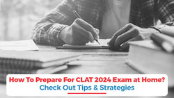 How to Prepare for CLAT 2024 Exam at Home? Check Out Tips & Strategies