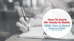 How to Score 95+ Marks in Maths CBSE Class 12 Board Exams 2024?