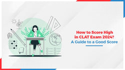 How to Score High in CLAT 2024 Exam? A Guide to a Good Score