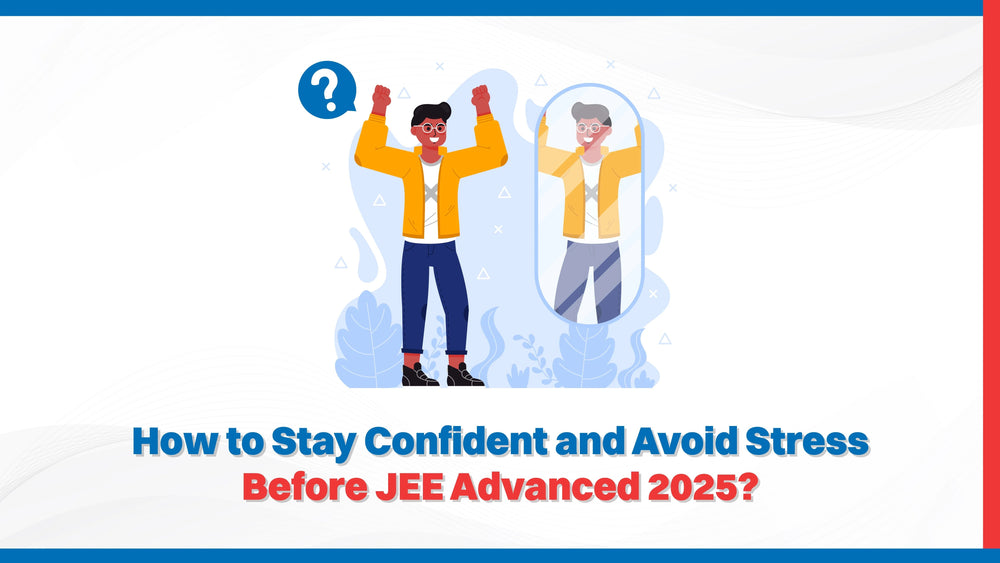 How to Stay Confident and Avoid Stress Before JEE Advanced 2025?